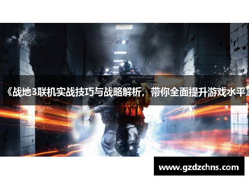 《战地3联机实战技巧与战略解析，带你全面提升游戏水平》