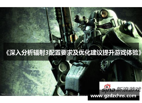 《深入分析辐射3配置要求及优化建议提升游戏体验》 《深入分析辐射3配置要求及优化建议提升游戏体验》