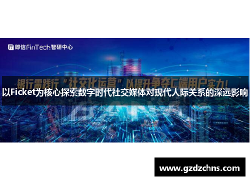以Ficket为核心探索数字时代社交媒体对现代人际关系的深远影响 以Ficket为核心探索数字时代社交媒体对现代人际关系的深远影响