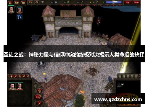 圣徒之战:神秘力量与信仰冲突的终极对决揭示人类命运的抉择 圣徒之战:神秘力量与信仰冲突的终极对决揭示人类命运的抉择